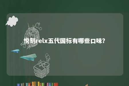 悦刻relx五代国标有哪些口味	？ 